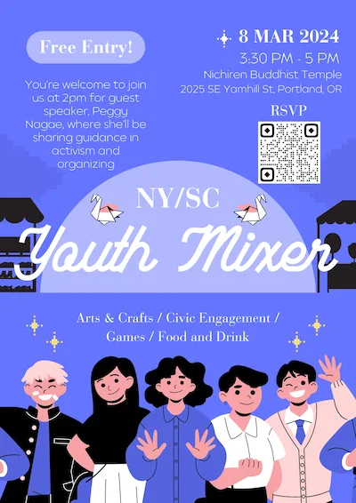 Free Entry! You're welcome to join us at 2pm for guest speaker, Peggy Nagae, where she'll be sharing guidance in activism and organizing 8 MAR 2024 3:30 PM - 5 PM Nichiren Buddhist Temple 2025 SE Yamhill St, Portland, OR RSVP NY/SC Youth Mixer Arts & Crafts / Civic Engagement / Games / Food and Drink